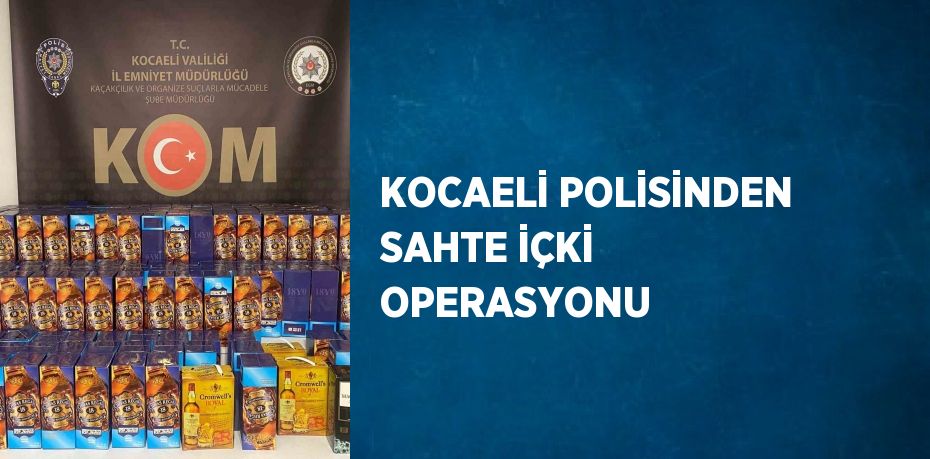 KOCAELİ POLİSİNDEN SAHTE İÇKİ OPERASYONU