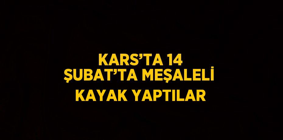 KARS’TA 14 ŞUBAT’TA MEŞALELİ KAYAK YAPTILAR