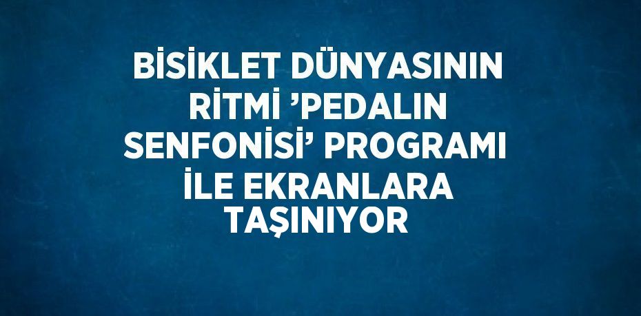 BİSİKLET DÜNYASININ RİTMİ ’PEDALIN SENFONİSİ’ PROGRAMI İLE EKRANLARA TAŞINIYOR