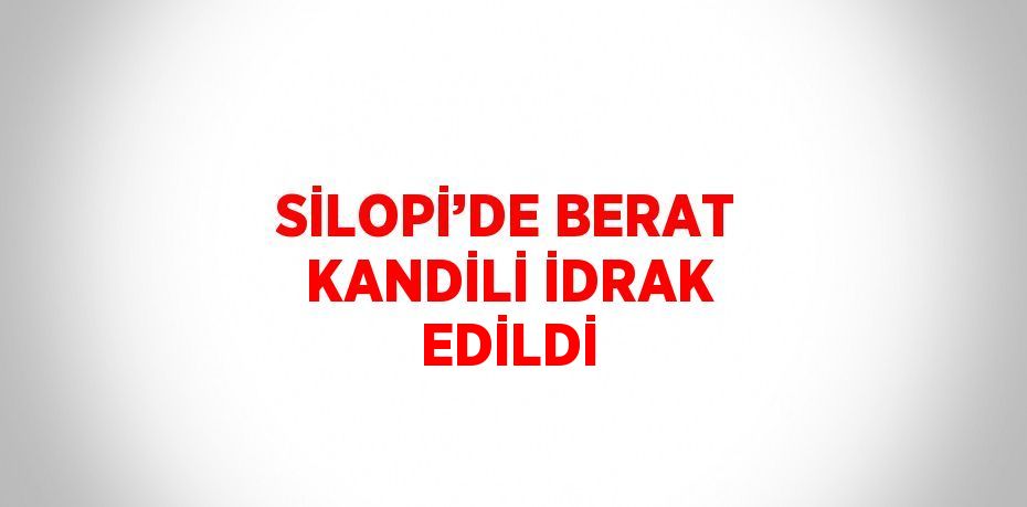 SİLOPİ’DE BERAT KANDİLİ İDRAK EDİLDİ