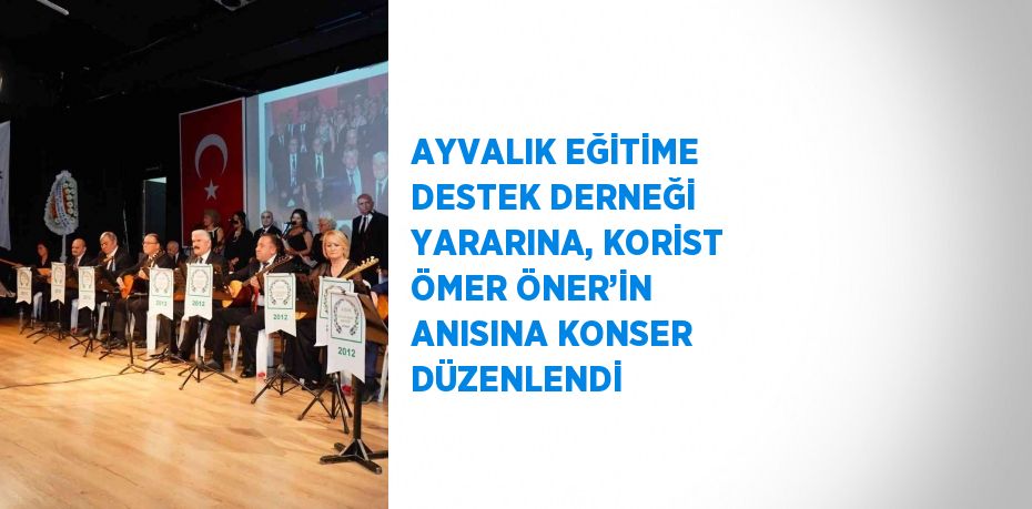 AYVALIK EĞİTİME DESTEK DERNEĞİ YARARINA, KORİST ÖMER ÖNER’İN ANISINA KONSER DÜZENLENDİ