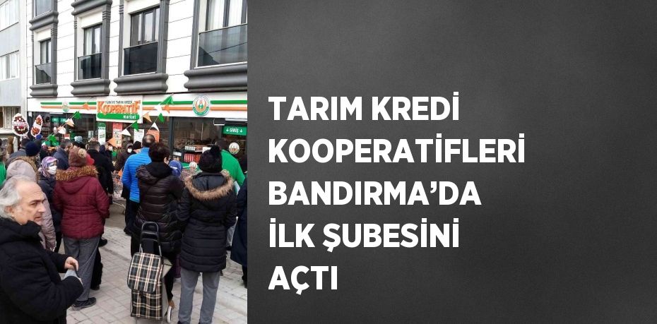 TARIM KREDİ KOOPERATİFLERİ BANDIRMA’DA İLK ŞUBESİNİ AÇTI