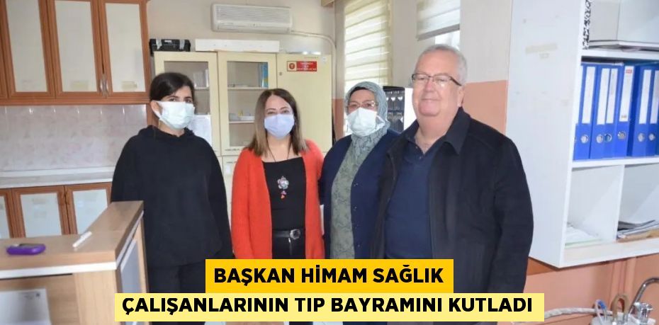 BAŞKAN HİMAM SAĞLIK ÇALIŞANLARININ TIP BAYRAMINI KUTLADI