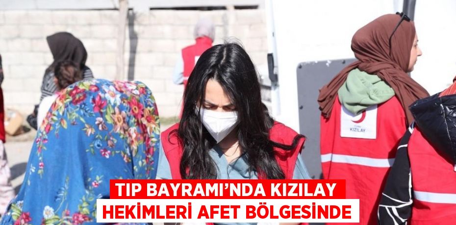 TIP BAYRAMI’NDA KIZILAY HEKİMLERİ AFET BÖLGESİNDE