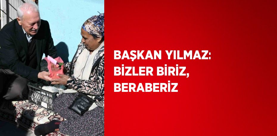 BAŞKAN YILMAZ: BİZLER BİRİZ, BERABERİZ