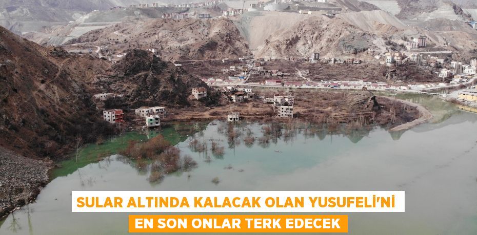 Sular altında kalacak olan Yusufeli’ni en son onlar terk edecek