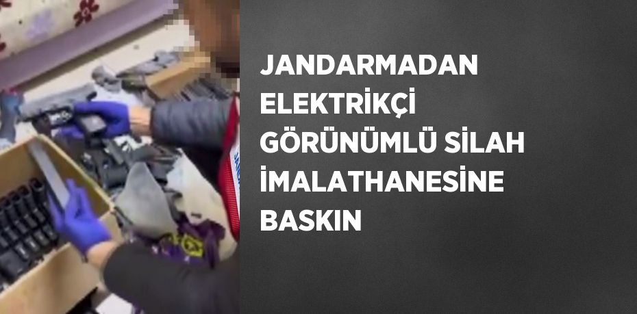 JANDARMADAN ELEKTRİKÇİ GÖRÜNÜMLÜ SİLAH İMALATHANESİNE BASKIN