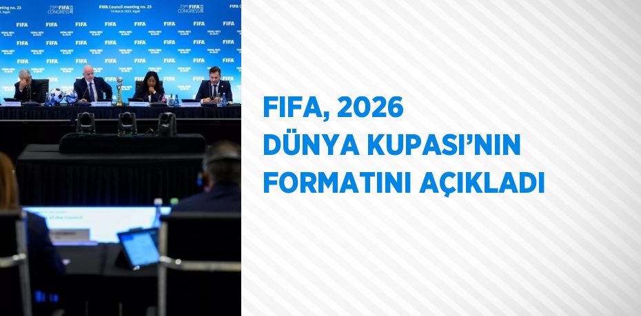 FIFA, 2026 DÜNYA KUPASI’NIN FORMATINI AÇIKLADI