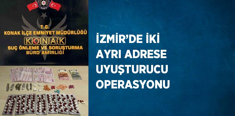 İZMİR’DE İKİ AYRI ADRESE UYUŞTURUCU OPERASYONU