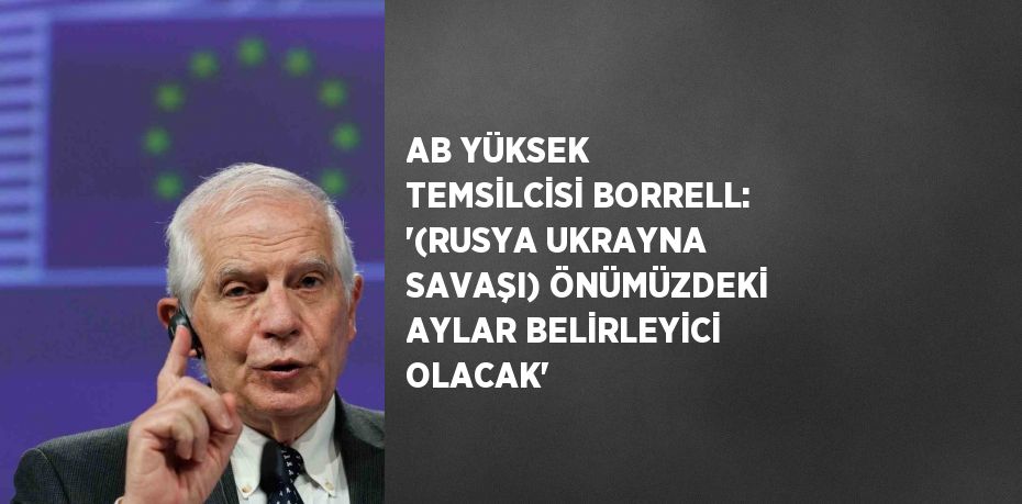 AB YÜKSEK TEMSİLCİSİ BORRELL: '(RUSYA UKRAYNA SAVAŞI) ÖNÜMÜZDEKİ AYLAR BELİRLEYİCİ OLACAK'