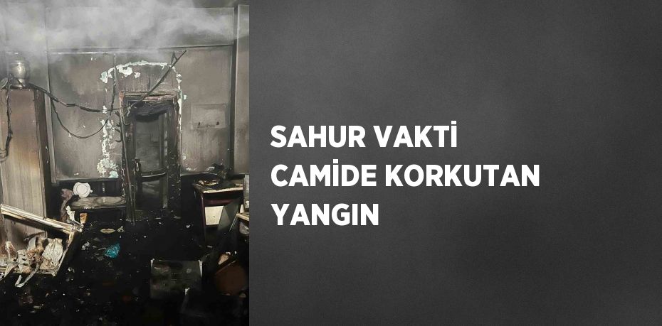 SAHUR VAKTİ CAMİDE KORKUTAN YANGIN