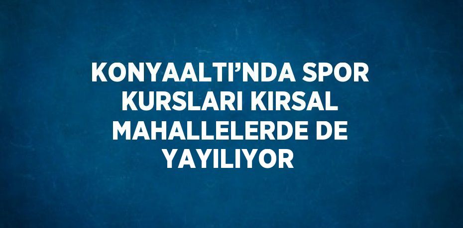 KONYAALTI’NDA SPOR KURSLARI KIRSAL MAHALLELERDE DE YAYILIYOR