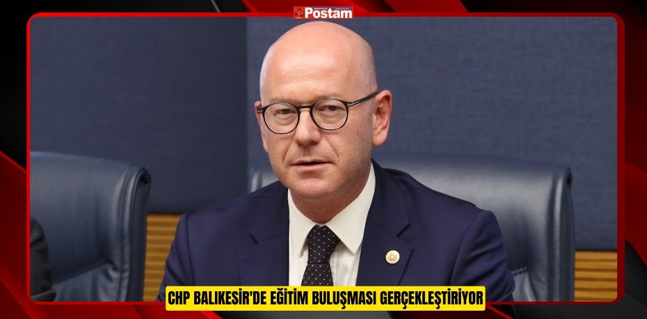 CHP BALIKESİR'DE EĞİTİM BULUŞMASI GERÇEKLEŞTİRİYOR