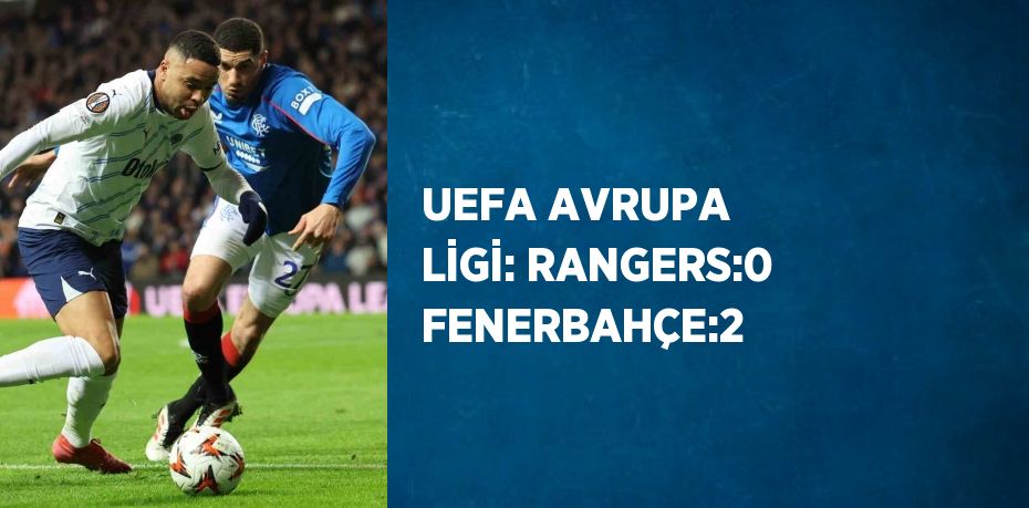 UEFA AVRUPA LİGİ: RANGERS:0 FENERBAHÇE:2