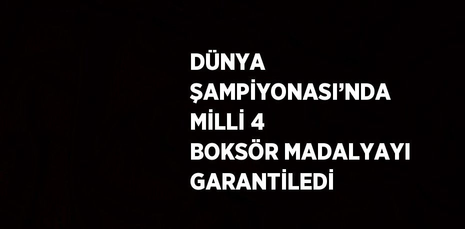 DÜNYA ŞAMPİYONASI’NDA MİLLİ 4 BOKSÖR MADALYAYI GARANTİLEDİ