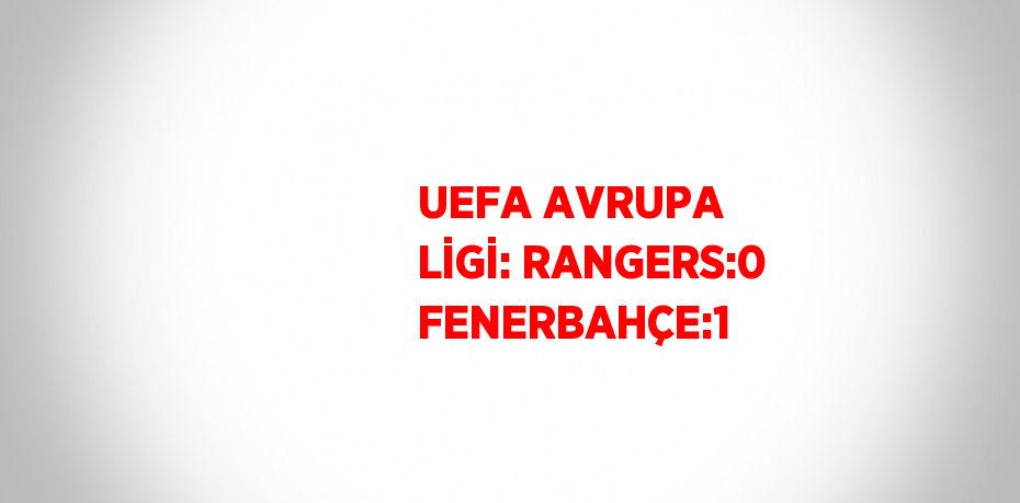 UEFA AVRUPA LİGİ: RANGERS:0 FENERBAHÇE:1