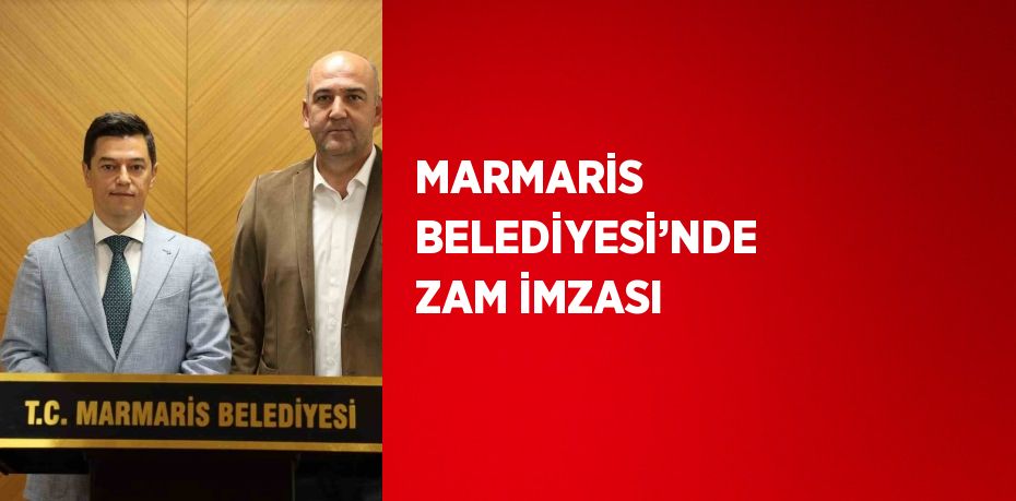 MARMARİS BELEDİYESİ’NDE ZAM İMZASI