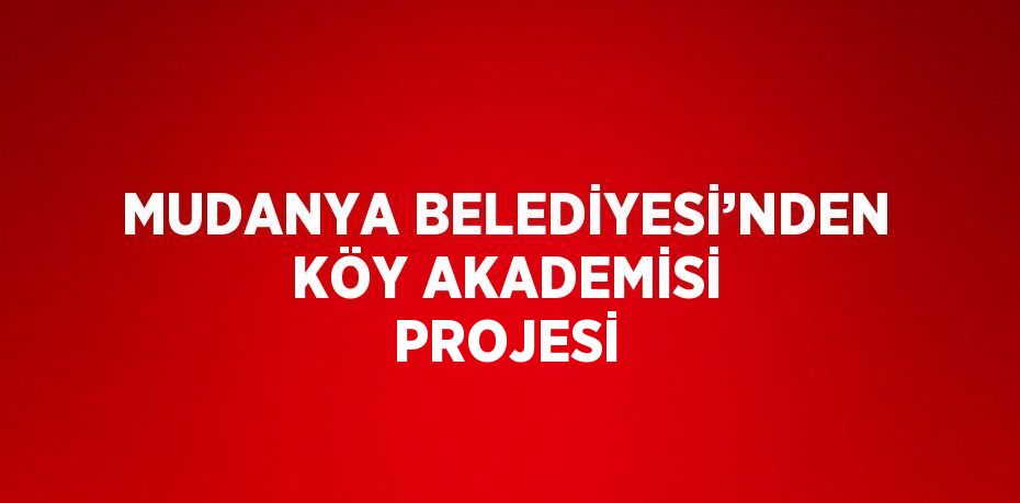 MUDANYA BELEDİYESİ’NDEN KÖY AKADEMİSİ PROJESİ