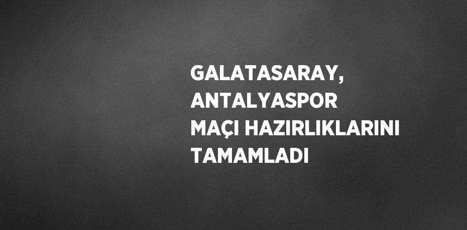 GALATASARAY, ANTALYASPOR MAÇI HAZIRLIKLARINI TAMAMLADI