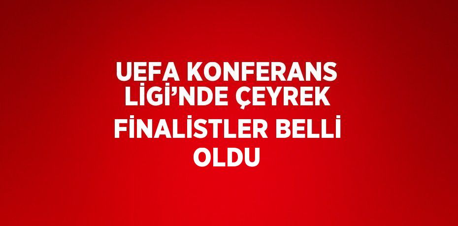 UEFA KONFERANS LİGİ’NDE ÇEYREK FİNALİSTLER BELLİ OLDU