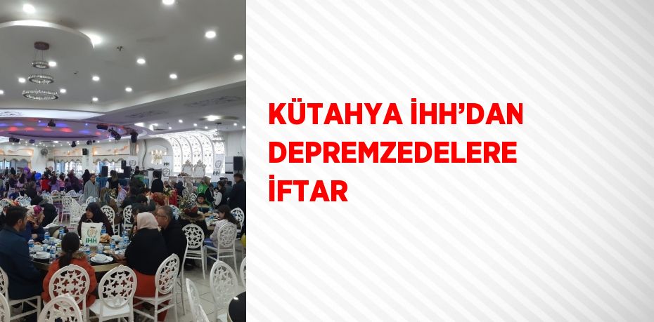 KÜTAHYA İHH’DAN DEPREMZEDELERE İFTAR