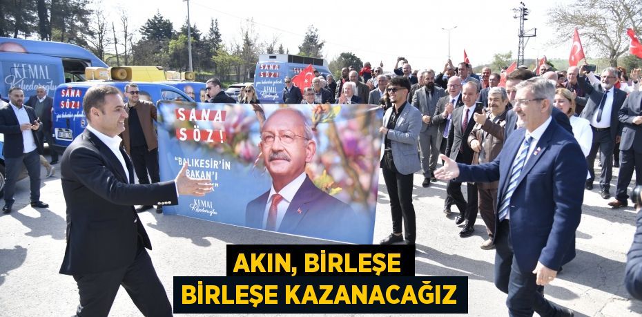 AKIN, BİRLEŞE BİRLEŞE KAZANACAĞIZ