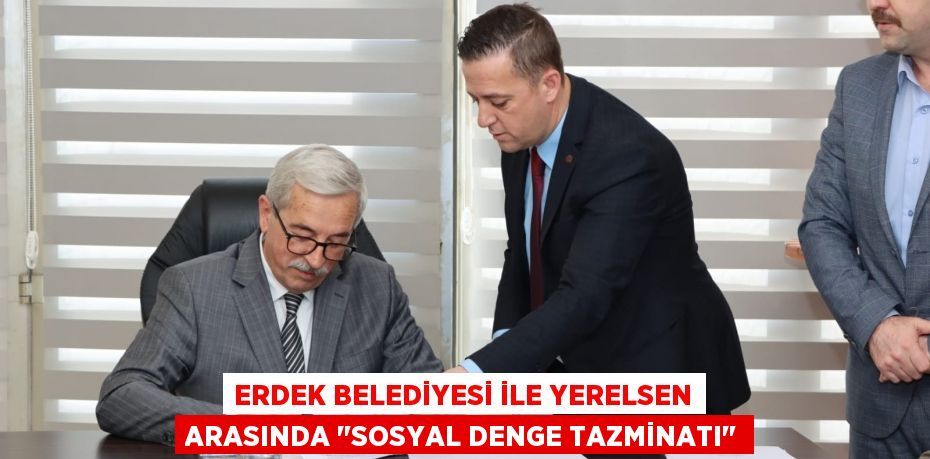 ERDEK BELEDİYESİ İLE YERELSEN ARASINDA "SOSYAL DENGE TAZMİNATI"