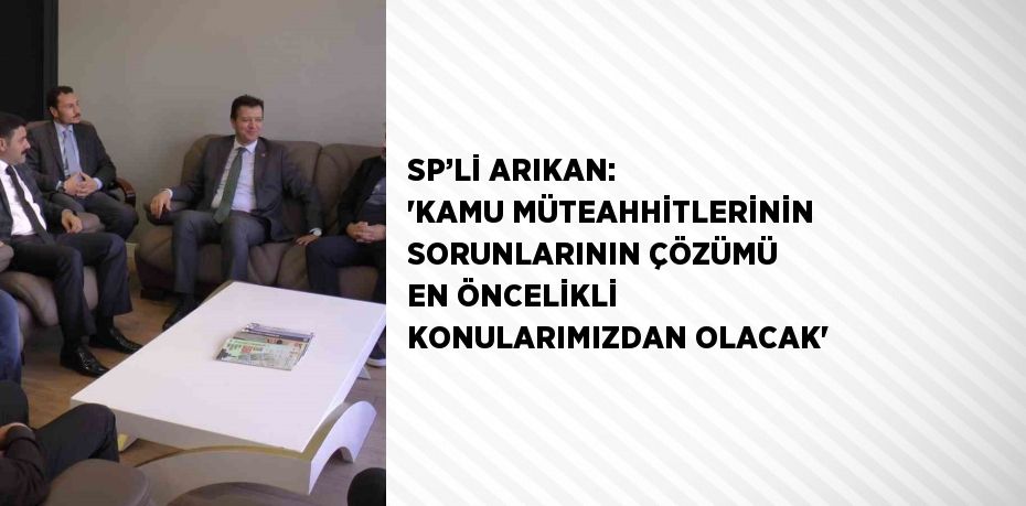 SP’Lİ ARIKAN: 'KAMU MÜTEAHHİTLERİNİN SORUNLARININ ÇÖZÜMÜ EN ÖNCELİKLİ KONULARIMIZDAN OLACAK'