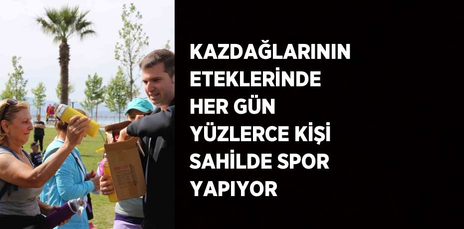 KAZDAĞLARININ ETEKLERİNDE HER GÜN YÜZLERCE KİŞİ SAHİLDE SPOR YAPIYOR