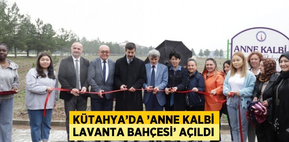 KÜTAHYA’DA ’ANNE KALBİ LAVANTA BAHÇESİ’ AÇILDI