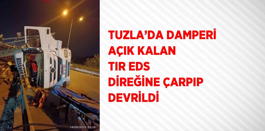 TUZLA’DA DAMPERİ AÇIK KALAN TIR EDS DİREĞİNE ÇARPIP DEVRİLDİ