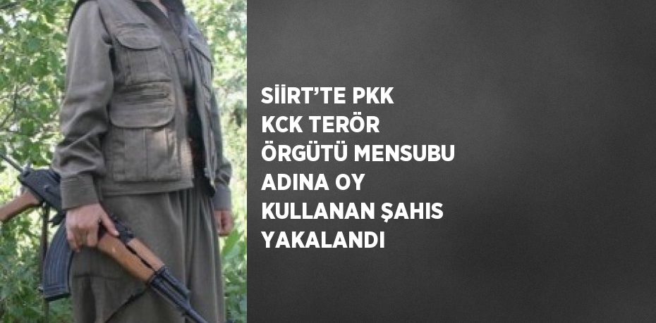 SİİRT’TE PKK KCK TERÖR ÖRGÜTÜ MENSUBU ADINA OY KULLANAN ŞAHIS YAKALANDI