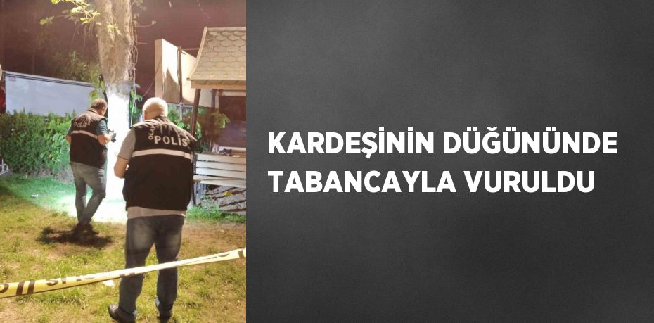 KARDEŞİNİN DÜĞÜNÜNDE TABANCAYLA VURULDU