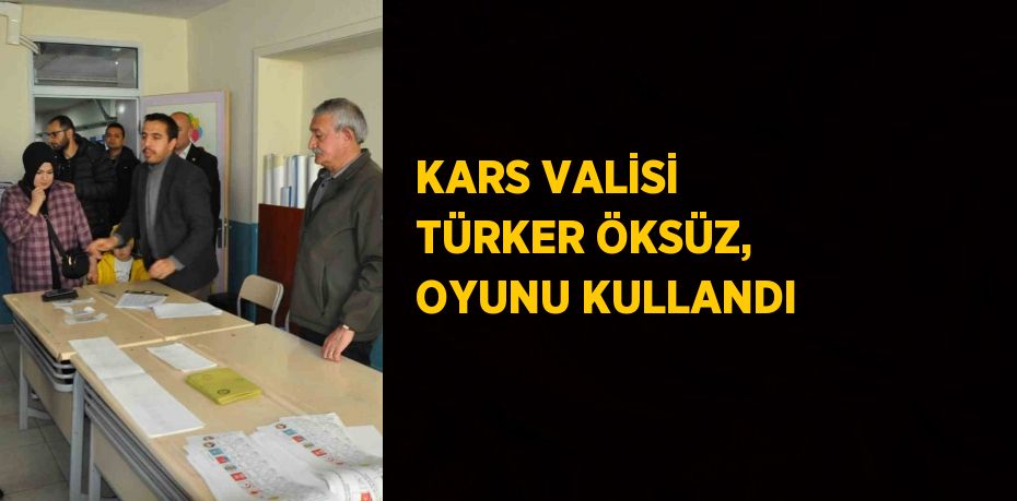 KARS VALİSİ TÜRKER ÖKSÜZ, OYUNU KULLANDI