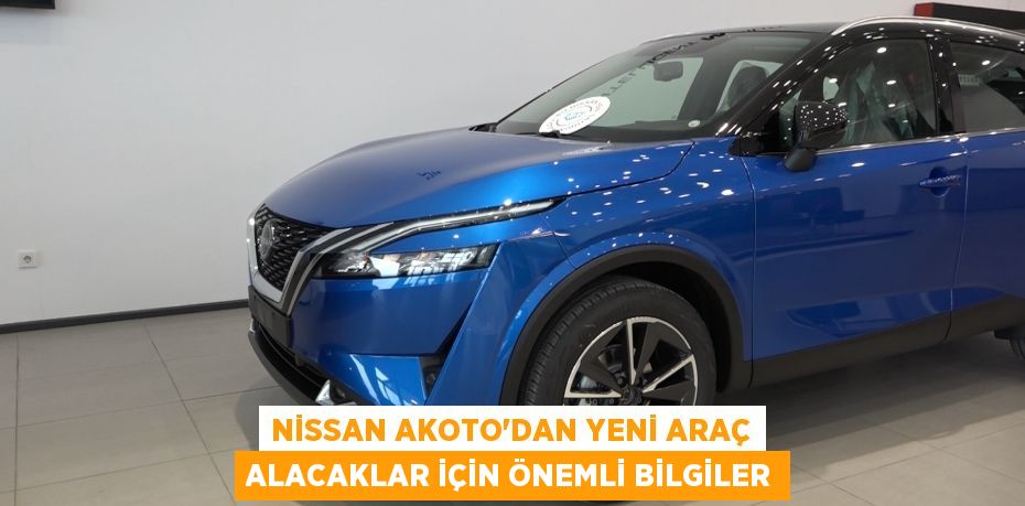 NİSSAN AKOTO'DAN YENİ ARAÇ ALACAKLAR İÇİN ÖNEMLİ BİLGİLER