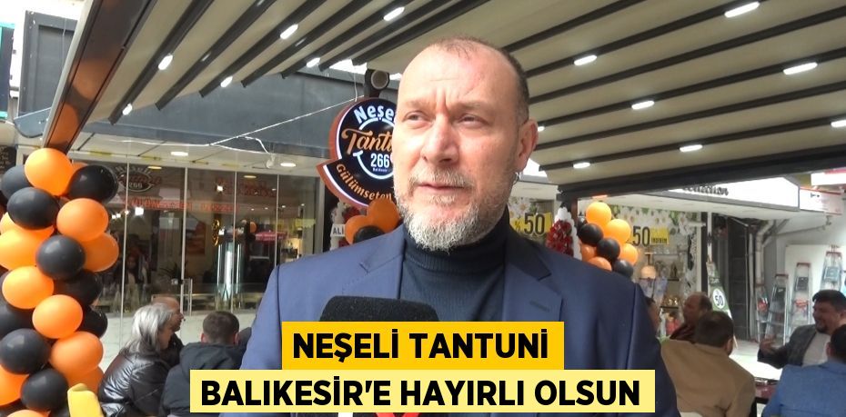 NEŞELİ TANTUNİ BALIKESİR’E HAYIRLI OLSUN