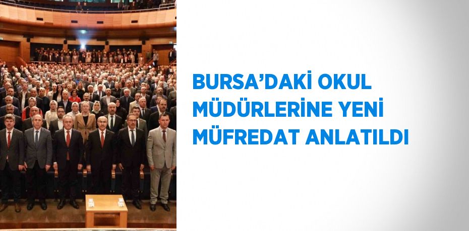 BURSA’DAKİ OKUL MÜDÜRLERİNE YENİ MÜFREDAT ANLATILDI