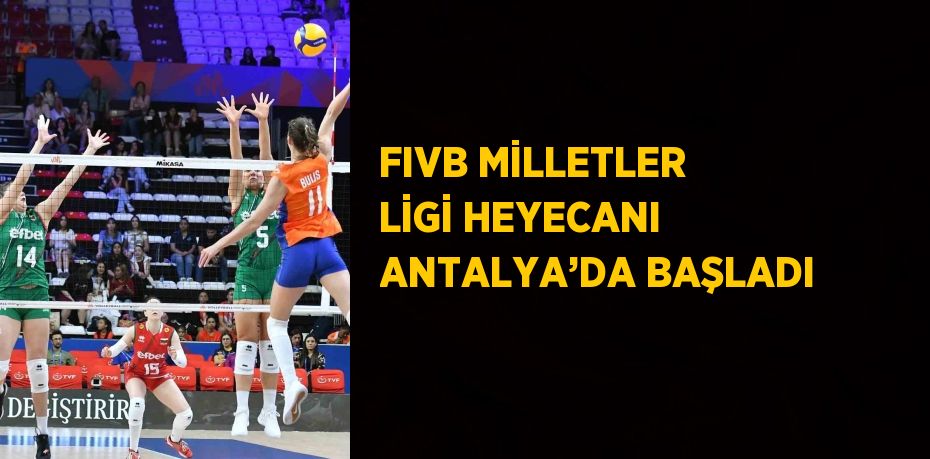 FIVB MİLLETLER LİGİ HEYECANI ANTALYA’DA BAŞLADI