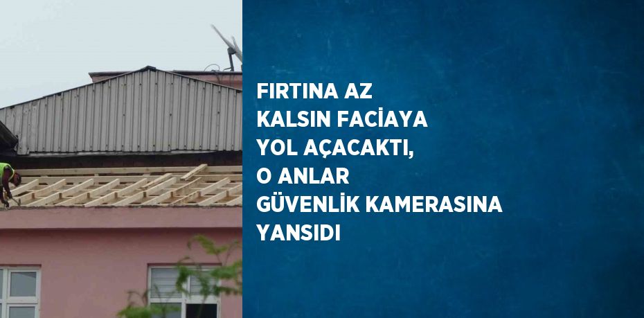 FIRTINA AZ KALSIN FACİAYA YOL AÇACAKTI, O ANLAR GÜVENLİK KAMERASINA YANSIDI