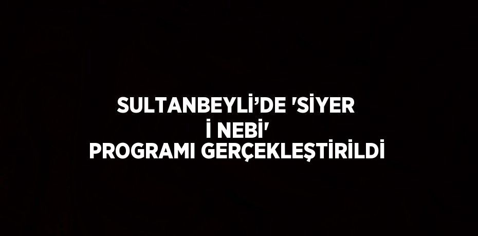 SULTANBEYLİ’DE 'SİYER İ NEBİ' PROGRAMI GERÇEKLEŞTİRİLDİ