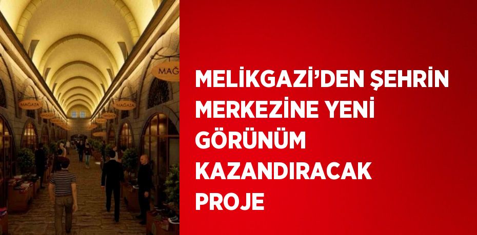 MELİKGAZİ’DEN ŞEHRİN MERKEZİNE YENİ GÖRÜNÜM KAZANDIRACAK PROJE