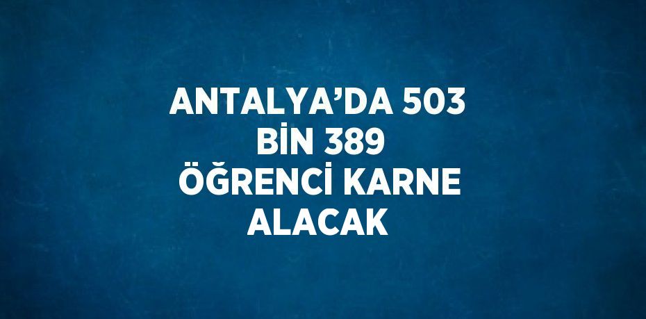 ANTALYA’DA 503 BİN 389 ÖĞRENCİ KARNE ALACAK