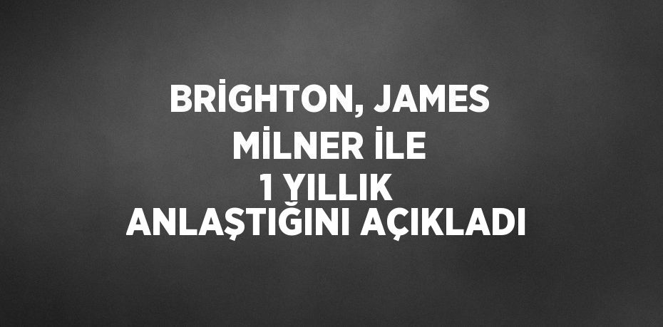 BRİGHTON, JAMES MİLNER İLE 1 YILLIK ANLAŞTIĞINI AÇIKLADI