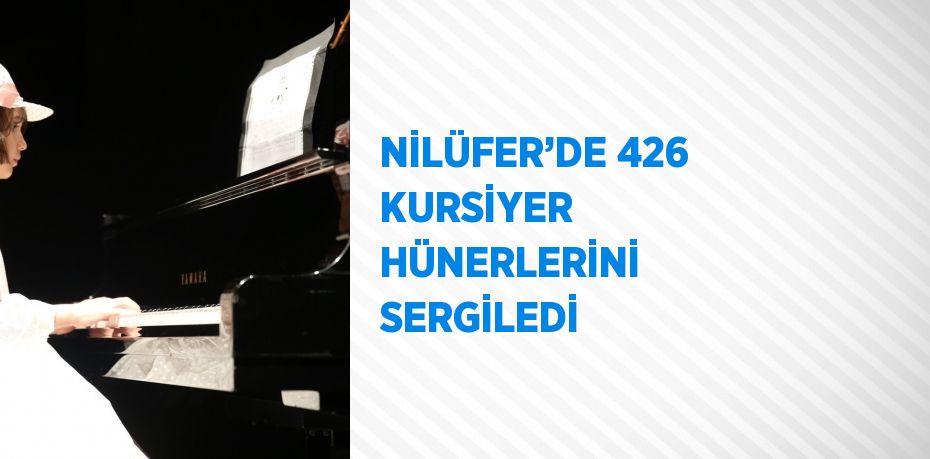 NİLÜFER’DE 426 KURSİYER HÜNERLERİNİ SERGİLEDİ