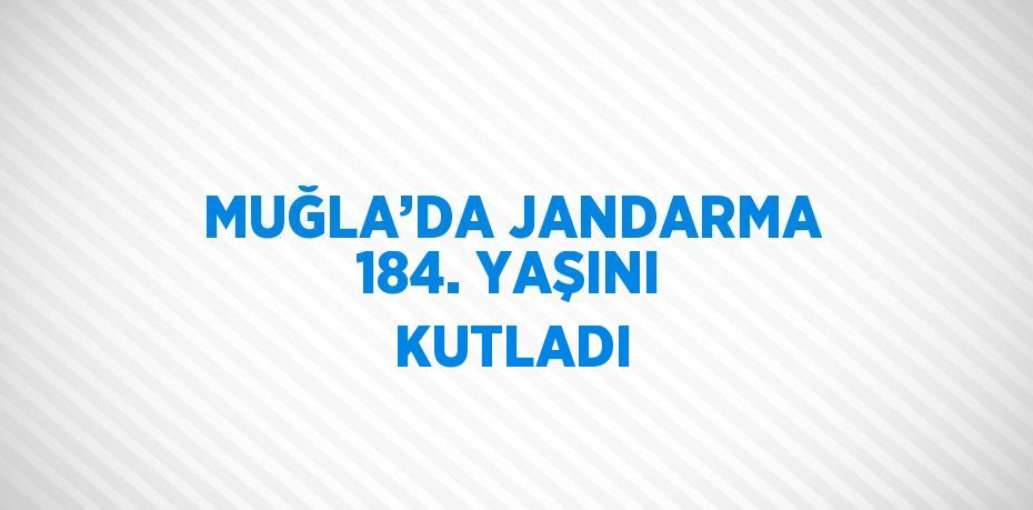 MUĞLA’DA JANDARMA 184. YAŞINI KUTLADI