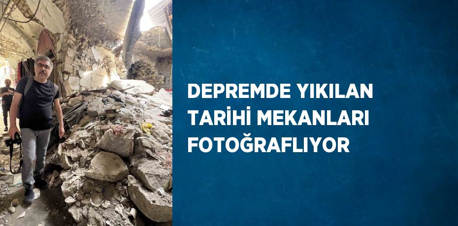 DEPREMDE YIKILAN TARİHİ MEKANLARI FOTOĞRAFLIYOR