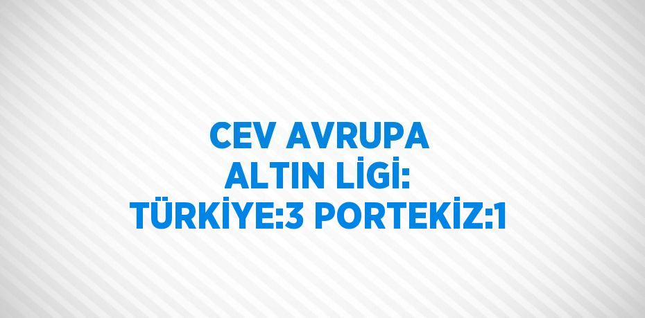 CEV AVRUPA ALTIN LİGİ: TÜRKİYE:3 PORTEKİZ:1