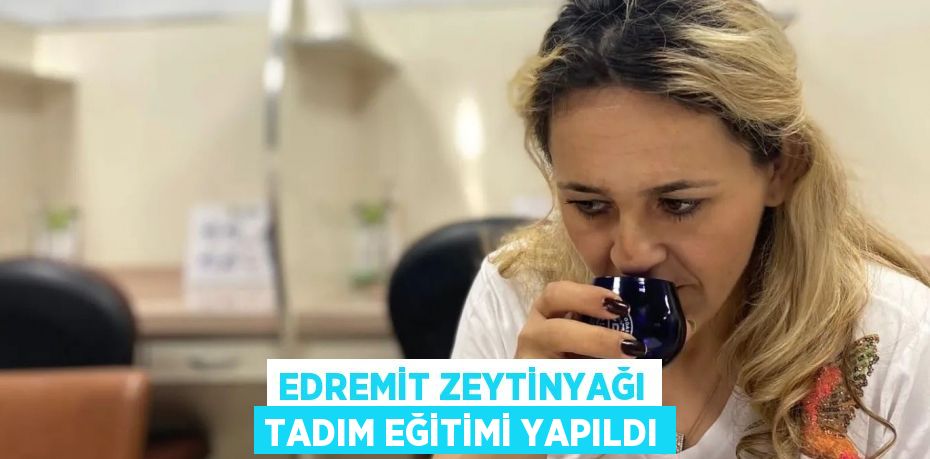 Edremit zeytinyağı tadım eğitimi yapıldı