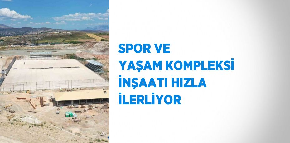 SPOR VE YAŞAM KOMPLEKSİ İNŞAATI HIZLA İLERLİYOR