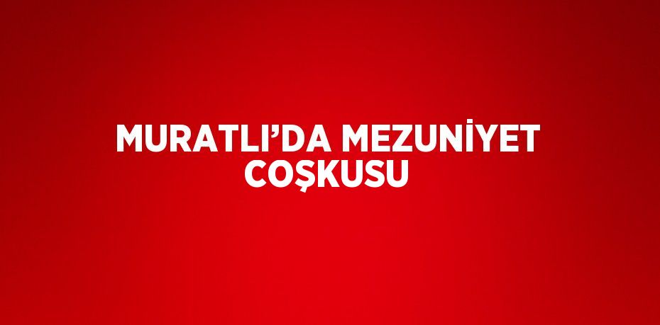 MURATLI’DA MEZUNİYET COŞKUSU